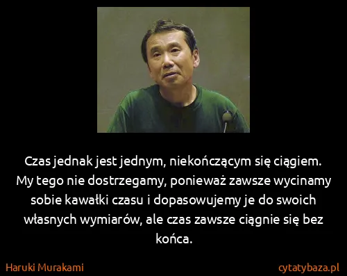 Haruki Murakami: Czas jednak jest jednym, niekończącym się ciągiem. My...