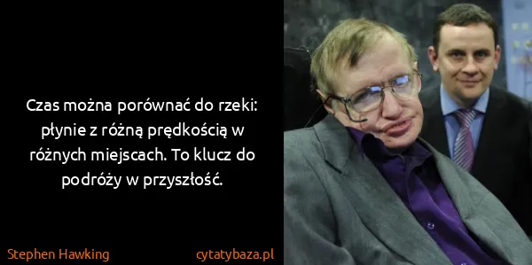 Stephen Hawking: Czas można porównać do rzeki: płynie z różną prędkością...