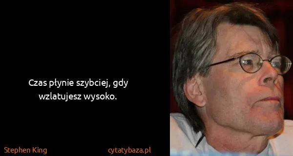 Stephen King: Czas płynie szybciej, gdy wzlatujesz wysoko.