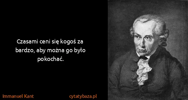 Immanuel Kant: Czasami ceni się kogoś za bardzo, aby można go było...