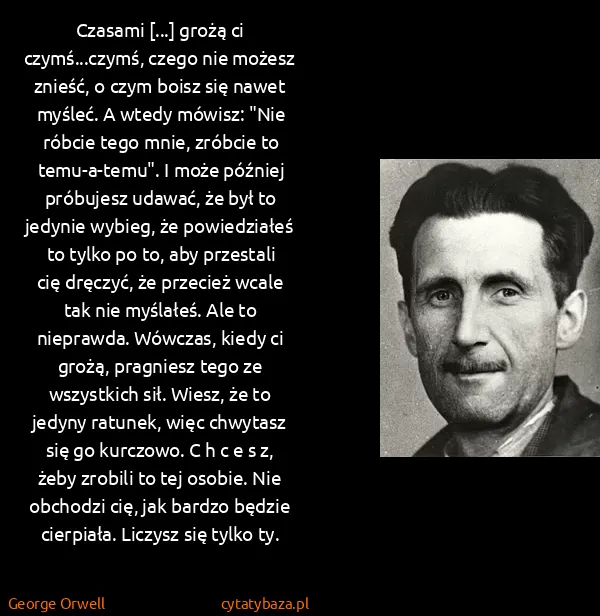 George Orwell: Czasami [...] grożą ci czymś...czymś, czego nie możesz...