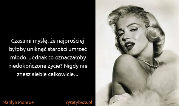 Marilyn Monroe: Czasami myślę, że najprościej byłoby uniknąć starości...