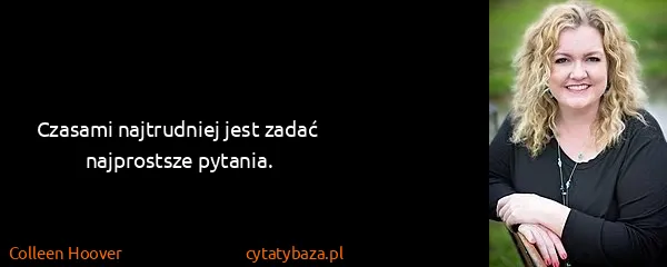 Colleen Hoover: Czasami najtrudniej jest zadać najprostsze pytania.