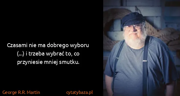 George R.R. Martin: Czasami nie ma dobrego wyboru (...) i trzeba wybrać to,...