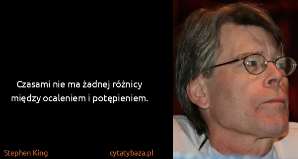 Stephen King: Czasami nie ma żadnej różnicy między ocaleniem i...