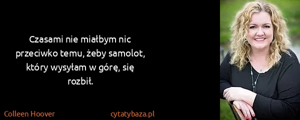 Colleen Hoover: Czasami nie miałbym nic przeciwko temu, żeby samolot,...