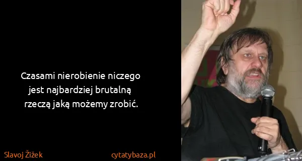 Slavoj Žižek: Czasami nierobienie niczego jest najbardziej brutalną...