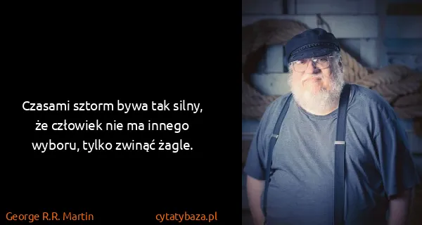 George R.R. Martin: Czasami sztorm bywa tak silny, że człowiek nie ma innego...