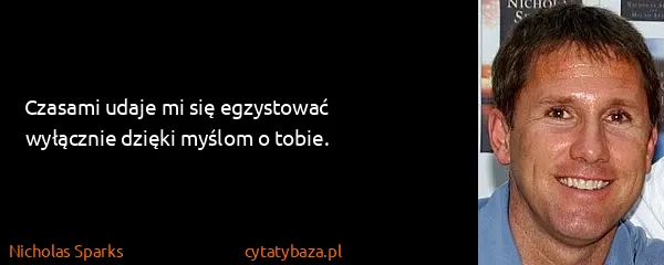 Nicholas Sparks: Czasami udaje mi się egzystować wyłącznie dzięki myślom...