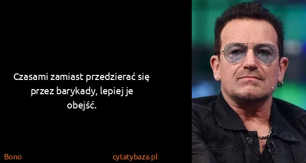 Bono: Czasami zamiast przedzierać się przez barykady, lepiej...