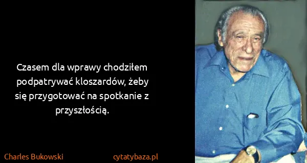 Charles Bukowski: Czasem dla wprawy chodziłem podpatrywać kloszardów, żeby...