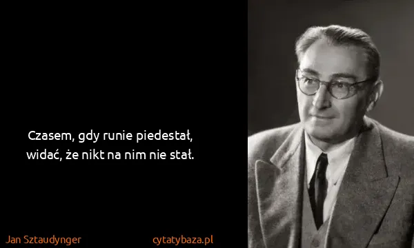 Jan Sztaudynger: Czasem, gdy runie piedestał, widać, że nikt na nim nie...