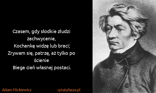 Adam Mickiewicz: Czasem, gdy słodkie złudzi zachwycenie,
Kochankę widzę...