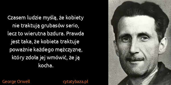 George Orwell: Czasem ludzie myślą, że kobiety nie traktują grubasów...