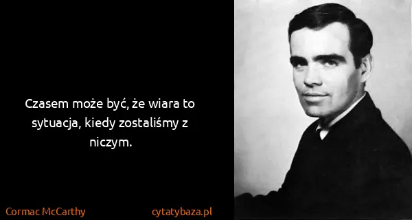 Cormac McCarthy: Czasem może być, że wiara to sytuacja, kiedy zostaliśmy...