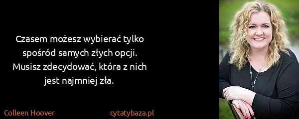Colleen Hoover: Czasem możesz wybierać tylko spośród samych złych opcji....