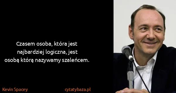 Kevin Spacey: Czasem osoba, która jest najbardziej logiczna, jest...