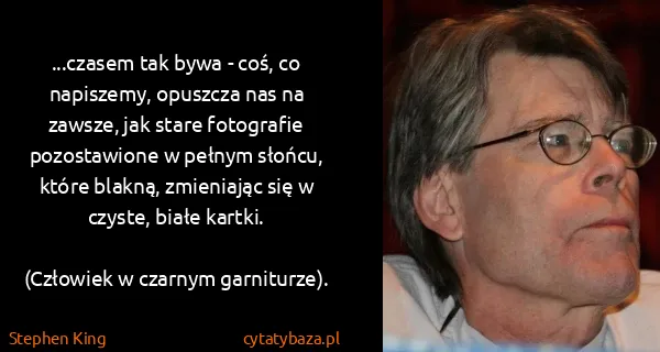 Stephen King: ...czasem tak bywa - coś, co napiszemy, opuszcza nas na...