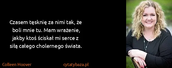 Colleen Hoover: Czasem tęsknię za nimi tak, że boli mnie tu. Mam...