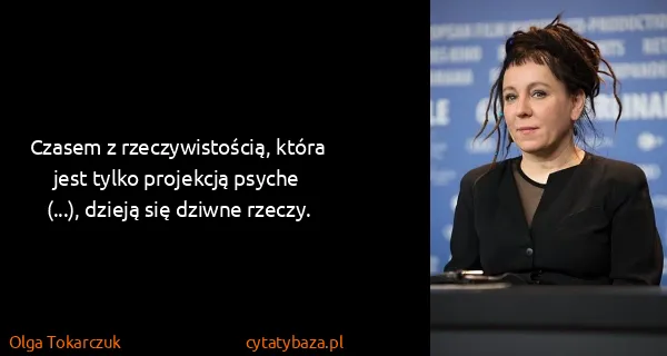 Olga Tokarczuk: Czasem z rzeczywistością, która jest tylko projekcją...