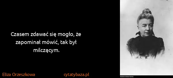 Eliza Orzeszkowa: Czasem zdawać się mogło, że zapominał mówić, tak był...