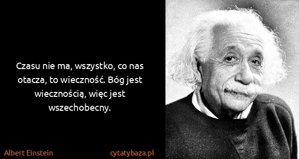 Albert Einstein: Czasu nie ma, wszystko, co nas otacza, to wieczność. Bóg...