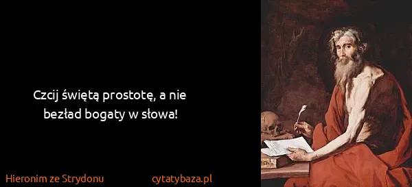 Hieronim ze Strydonu: Czcij świętą prostotę, a nie bezład bogaty w słowa!