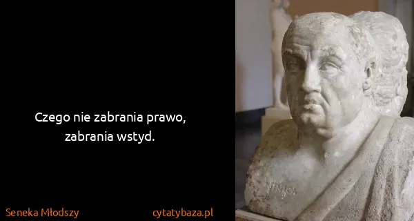 Seneka Młodszy: Czego nie zabrania prawo, zabrania wstyd.