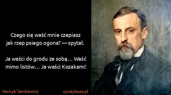 Henryk Sienkiewicz: Czego się waść mnie czepiasz jak rzep psiego ogona? —...