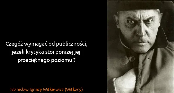 Stanisław Ignacy Witkiewicz (Witkacy): Czegóż wymagać od publiczności, jeżeli krytyka stoi...