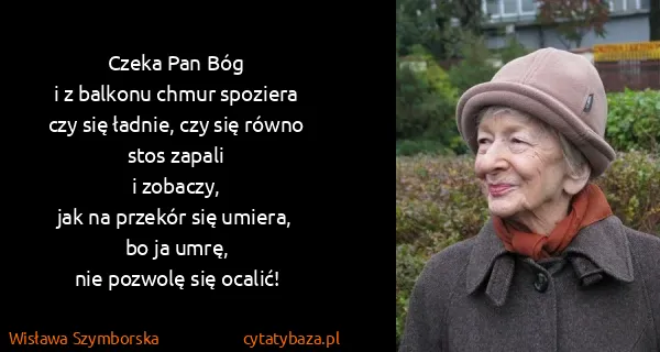 Wisława Szymborska: Czeka Pan Bóg
i z balkonu chmur spoziera
czy się ładnie,...