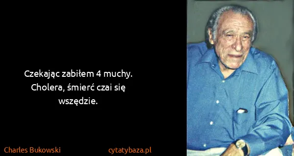 Charles Bukowski: Czekając zabiłem 4 muchy. Cholera, śmierć czai się...