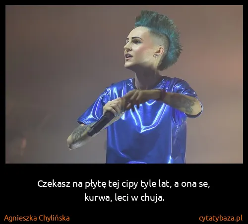 Agnieszka Chylińska: Czekasz na płytę tej cipy tyle lat, a ona se, kurwa,...