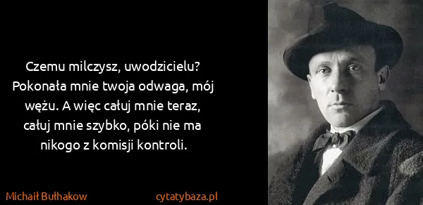 Michaił Bułhakow: Czemu milczysz, uwodzicielu? Pokonała mnie twoja odwaga,...
