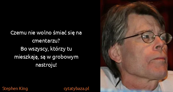 Stephen King: Czemu nie wolno śmiać się na cmentarzu?
Bo wszyscy,...