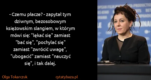 Olga Tokarczuk: - Czemu płacze? - zapytał tym dziwnym, bezosobowym...
