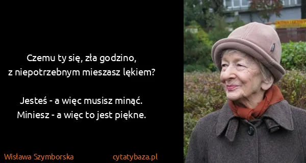 Wisława Szymborska: Czemu ty się, zła godzino,
z niepotrzebnym mieszasz...