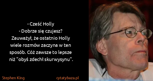 Stephen King: - Cześć Holly
- Dobrze się czujesz?
Zauważył, że...