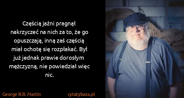 George R.R. Martin: Częścią jaźni pragnął nakrzyczeć na nich za to, że go...