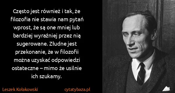 Leszek Kołakowski: Często jest również i tak, że filozofia nie stawia nam...