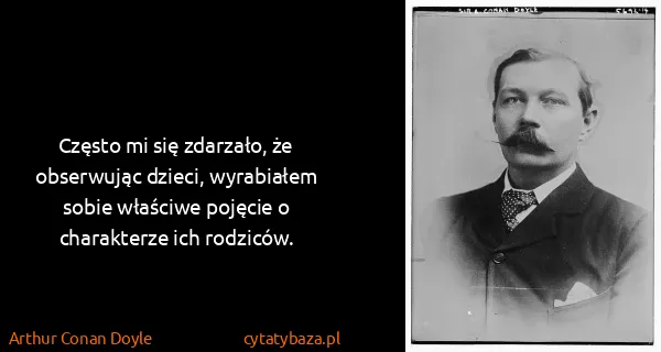 Arthur Conan Doyle: Często mi się zdarzało, że obserwując dzieci, wyrabiałem...