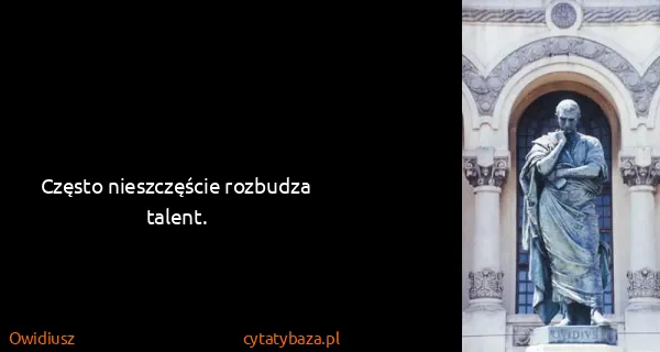 Owidiusz: Często nieszczęście rozbudza talent.