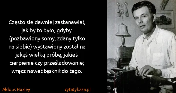 Aldous Huxley: Często się dawniej zastanawiał, jak by to było, gdyby...