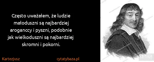 Kartezjusz: Często uważałem, że ludzie małoduszni są najbardziej...