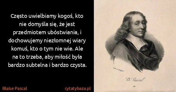 Blaise Pascal: Często uwielbiamy kogoś, kto nie domyśla się, że jest...