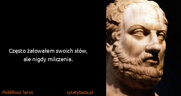Publiliusz Syrus: Często żałowałem swoich słów, ale nigdy milczenia.