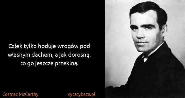 Cormac McCarthy: Człek tylko hoduje wrogów pod własnym dachem, a jak...