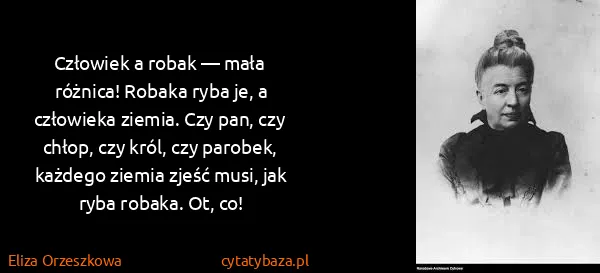 Eliza Orzeszkowa: Człowiek a robak — mała różnica! Robaka ryba je, a...