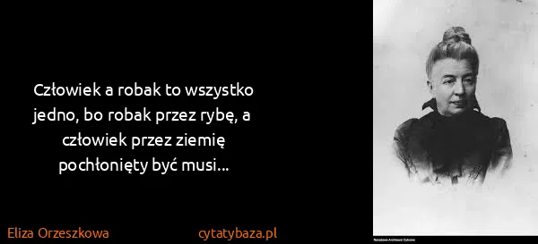 Eliza Orzeszkowa: Człowiek a robak to wszystko jedno, bo robak przez rybę,...