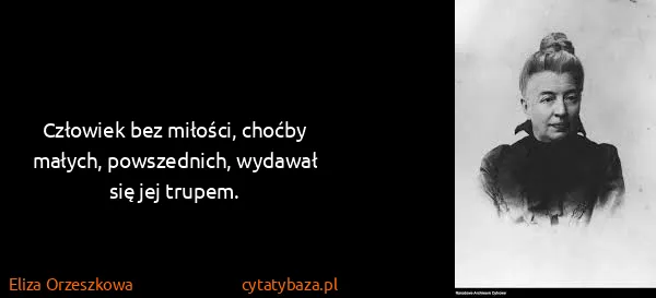 Eliza Orzeszkowa: Człowiek bez miłości, choćby małych, powszednich,...
